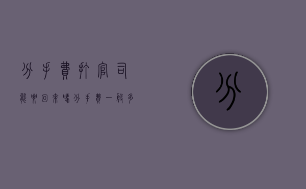 分手费打官司能要回来吗？分手费一般多少合适？（分手索要分手费合理吗）