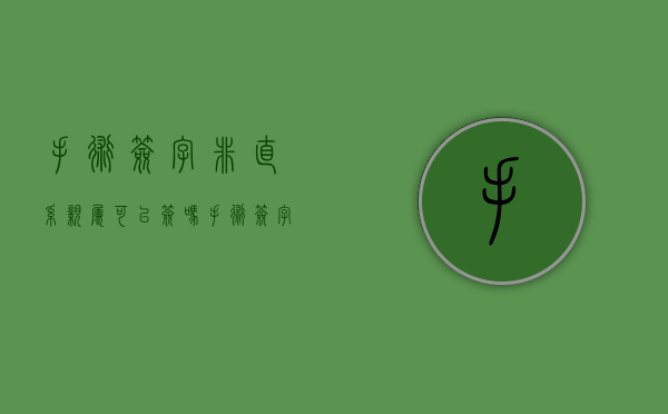手术签字非直系亲属可以签吗（手术签字非直系亲属可以签吗）