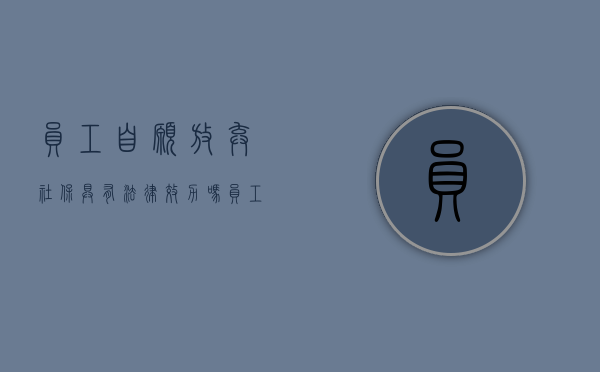 员工自愿放弃社保具有法律效力吗（员工主动放弃交社保）