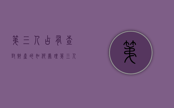 第三人占有查封财产的如何处理（第三人实际占有房屋）