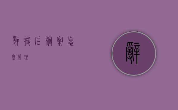 辞职后档案怎么处理