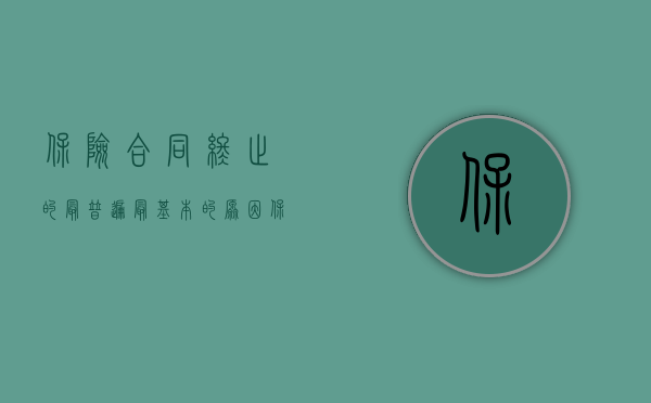 保险合同终止的最普遍最基本的原因（保险合同效力已终止会产生什么后果？）