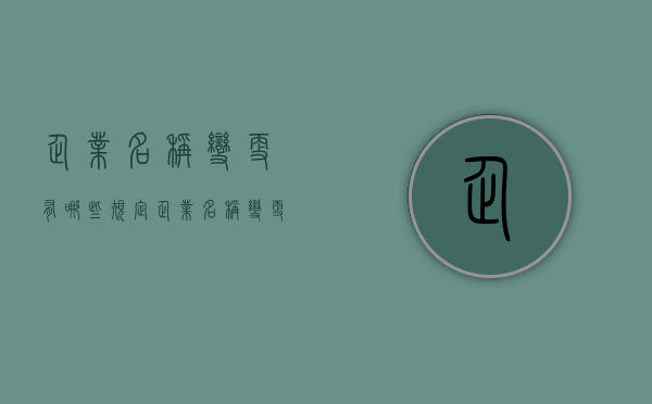 企业名称变更有哪些规定（企业名称变更后原名称还能使用吗）