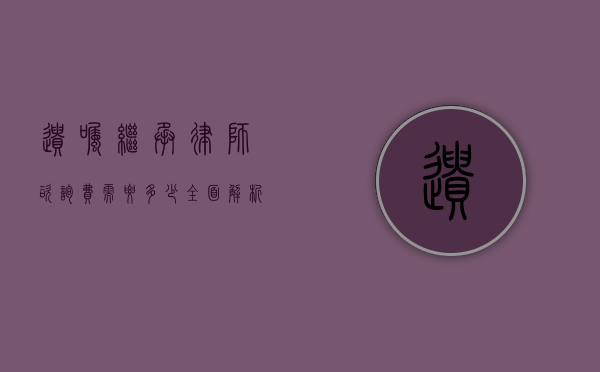 遗嘱继承律师咨询费需要多少？全面解析与费用指南