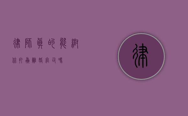 律师真的能帮你打赢离婚官司吗？