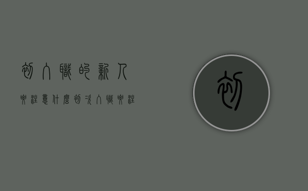初入职的新人要注意什么（初次入职要注意什么）
