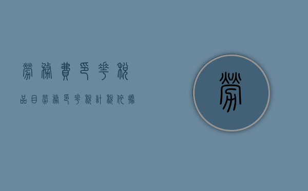 劳务费印花税品目（劳务印花税计税依据）