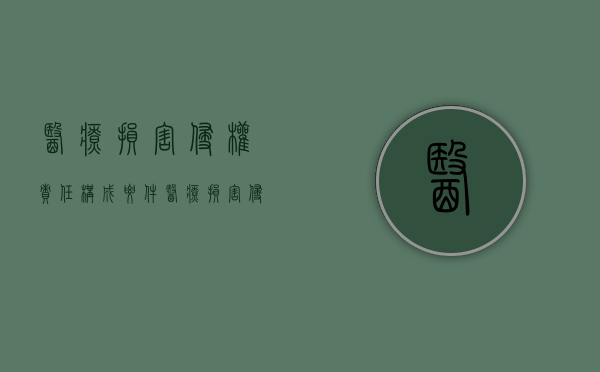 医疗损害侵权责任构成要件（医疗损害侵权责任相关法条）