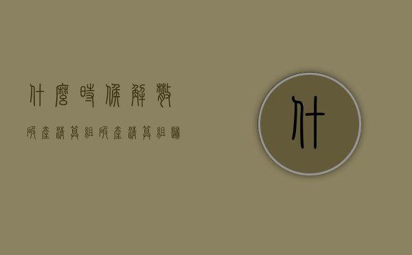 什么时候解散破产清算组（破产清算组归谁管理）