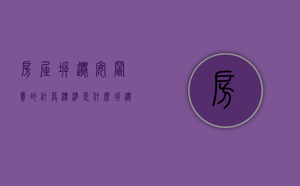 房屋拆迁安置费的计算标准是什么（拆迁安置费是怎么算的）