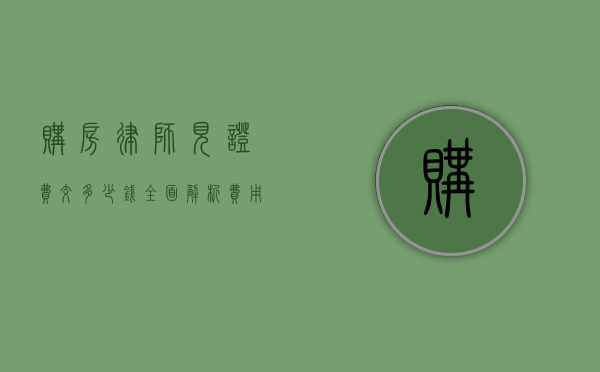 购房律师见证费交多少钱？全面解析费用构成与影响因素