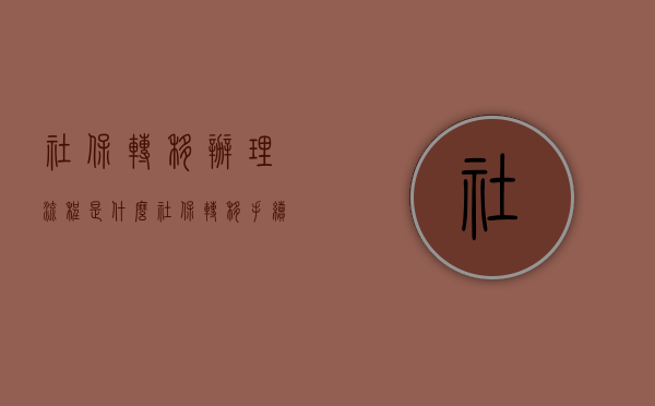 社保转移办理流程是什么？（社保转移手续怎么办理?）