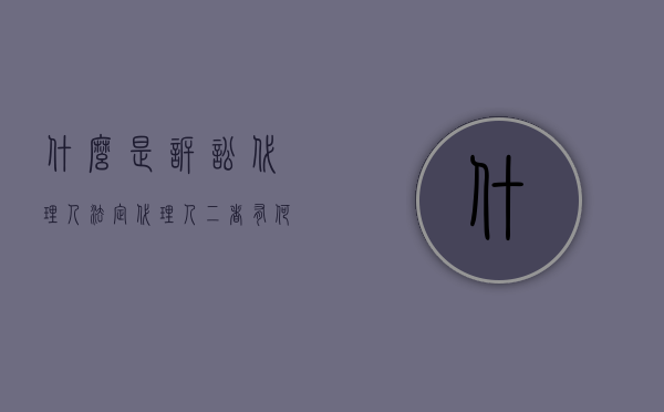 什么是诉讼代理人、法定代理人?二者有何区别?（法定诉讼代理人的诉讼地位）