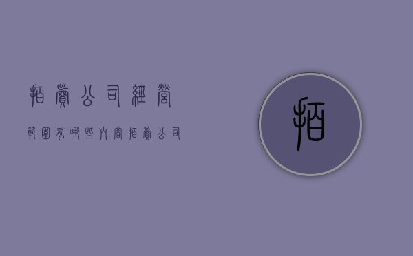 拍卖公司经营范围有哪些内容（拍卖公司经营范围有哪些要求）