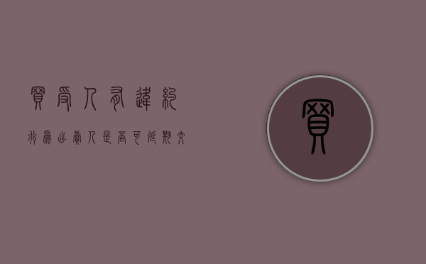 买受人有违约行为出卖人是否可延期交房（出卖人逾期交房的违约责任合同）
