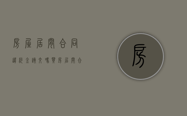 房屋居间合同违约金该交吗（买房居间合同违约责任）