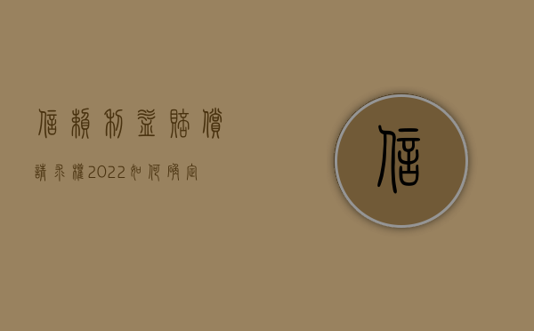 信赖利益赔偿请求权（2022如何确定信赖利益的赔偿数额）