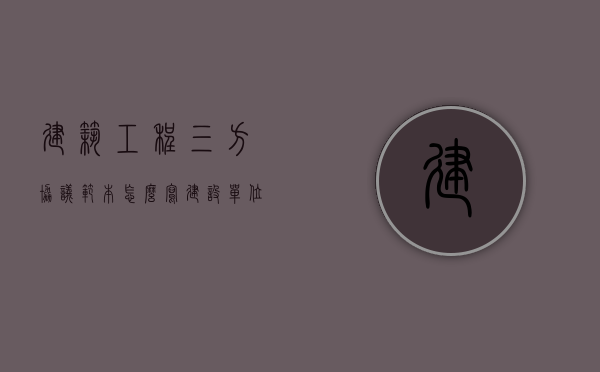 建筑工程三方协议范本怎么写（建设单位三方协议是什么）