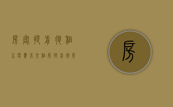 房客提前退租水电费不交（租房提前退房不交水电费）