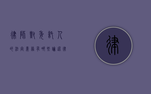 律师对委托人的法定义务有哪些（论述律师执业过程中对委托人存在哪些义务）