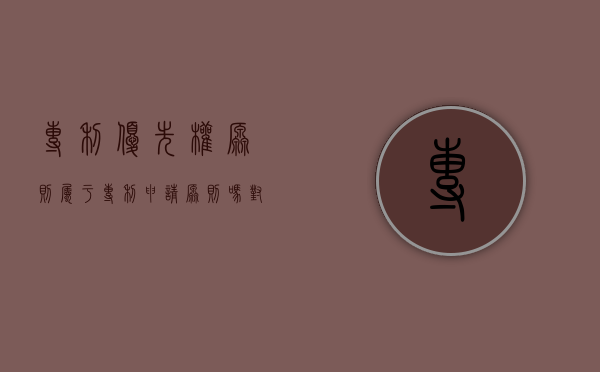 专利优先权原则属于专利申请原则吗对吗（专利优先权原则属于专利申请原则吗为什么）