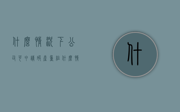 什么情况下公司可申请破产重组（什么情况下可以申请破产还债）