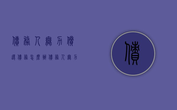 债务人无力偿还债务怎么办（债务人无力偿还债务怎么办会坐牢吗）