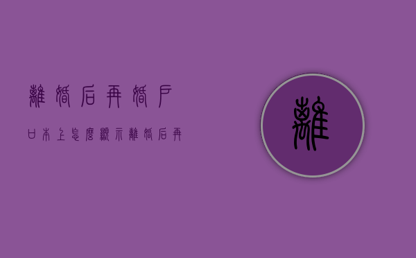 离婚后再婚户口本上怎么显示（离婚后再婚时户口本需要变更吗怎么办理）