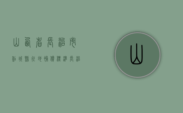山西省长治市黎城县征地补偿标准（长治市黎城县属于哪个区）