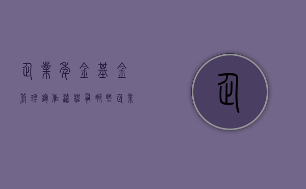 企业年金基金管理运作流程有哪些（企业年金基金实行什么管理运营）