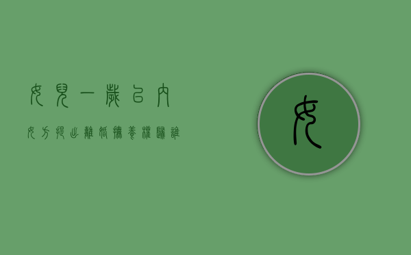 女儿一岁以内女方提出离婚,抚养权归谁（女儿一岁多离婚会给孩子造成影响吗）