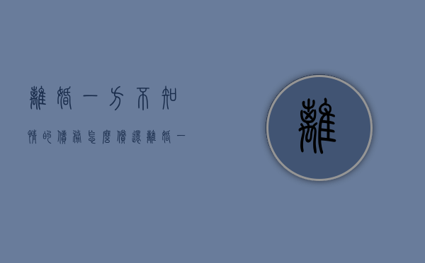 离婚一方不知情的债务怎么偿还？（离婚一方不知情的债务怎么偿还呢法律）