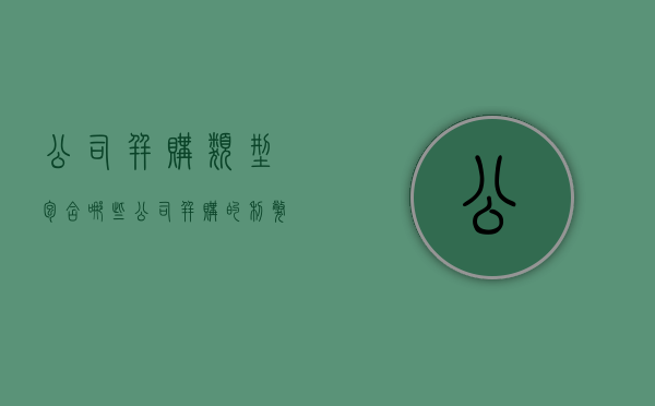 公司并购类型包含哪些（公司并购的利弊分析）