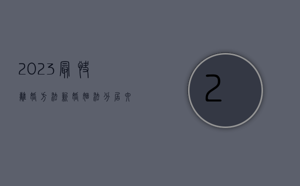 2023最快离婚方法（新婚姻法分居六个月）