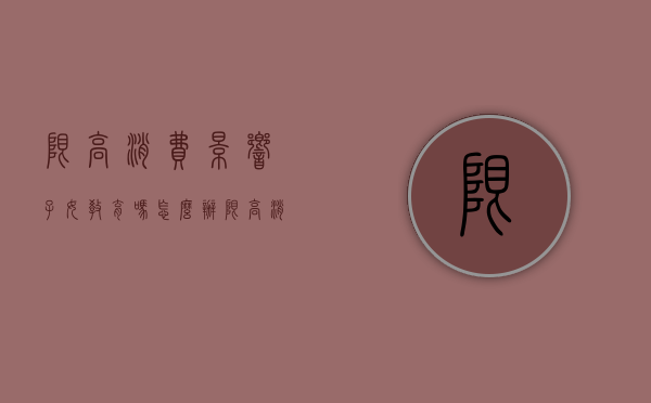限高消费影响子女教育吗怎么办（限高消费的人影响子女买房吗）