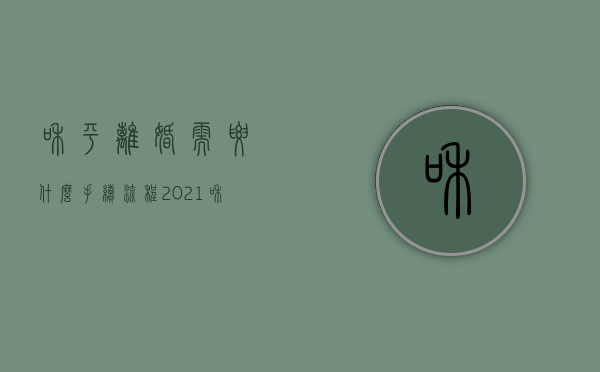 和平离婚需要什么手续 流程2021（和平离婚需要分财产吗）