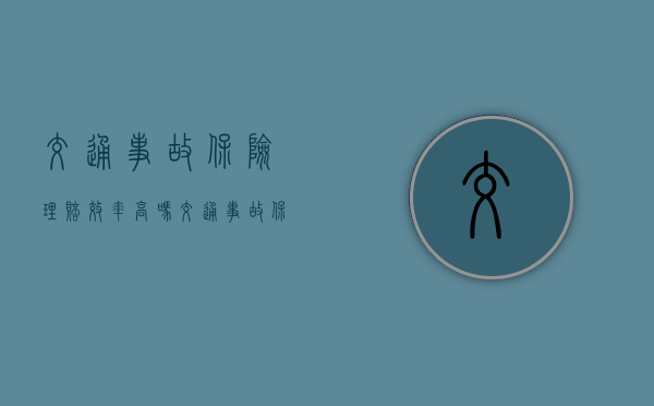 交通事故保险理赔效率高吗(交通事故保险理赔效率多少) 交通事故保险理赔效率高吗(交通事故保险理赔效率多少)