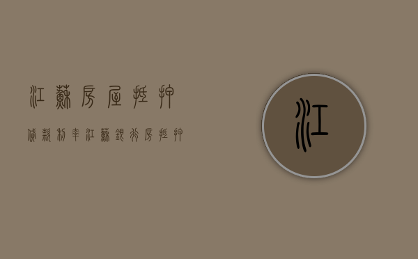 江苏房屋抵押贷款利率（江苏银行房抵押贷款）