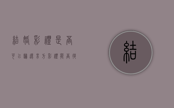 结婚彩礼是否可以归还男方？（彩礼能否退回）