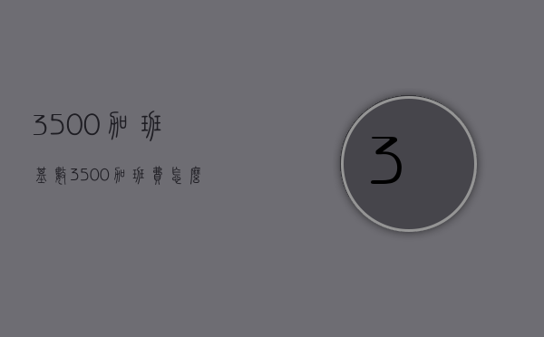 3500加班基数（3500加班费怎么算）