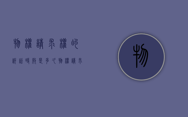 物权请求权的诉讼时效是多久（物权请求权的效力）