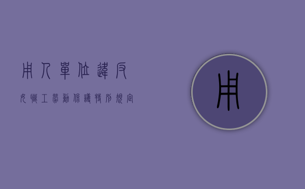 用人单位违反女职工劳动保护特别规定,侵害（用人单位违反女职工劳动保护特别规定,女职工可以依法）