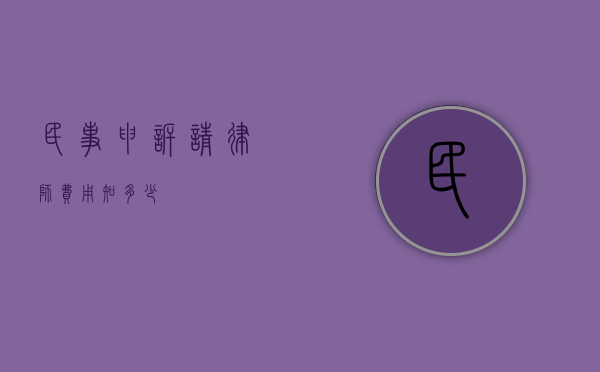 民事申诉请律师费用知多少
