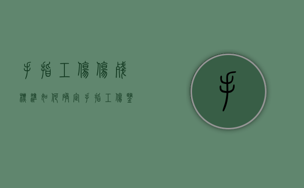 手指工伤伤残标准如何确定？（手指工伤鉴定标准）
