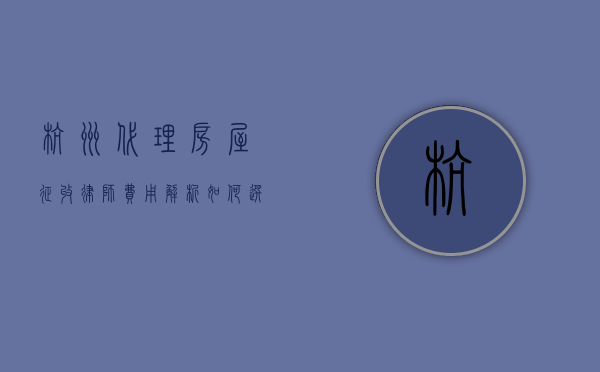 杭州代理房屋征收律师费用解析，如何选择合适的法律服务？