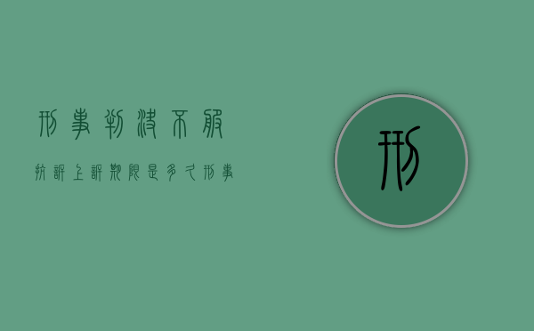 刑事判决不服抗诉上诉期限是多久？（刑事判决申请抗诉）
