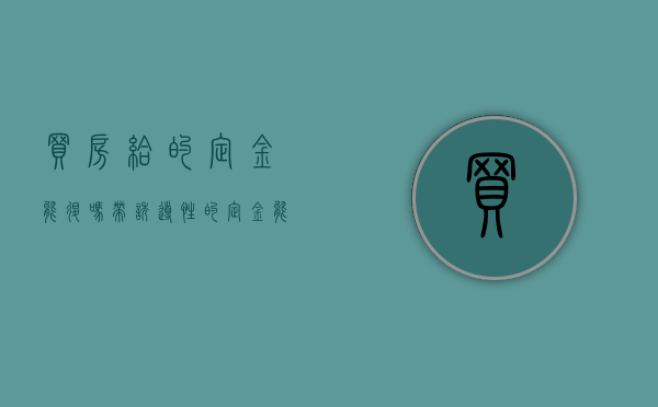 买房给的定金能退吗（带诱导性的定金能退吗）