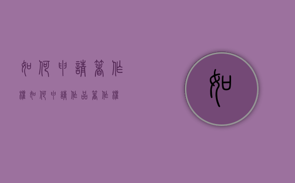 如何申请著作权（如何申请作品著作权）