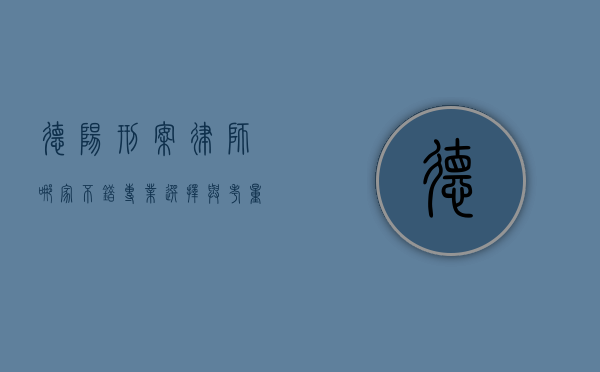 德阳刑案律师哪家不错？专业选择与考量