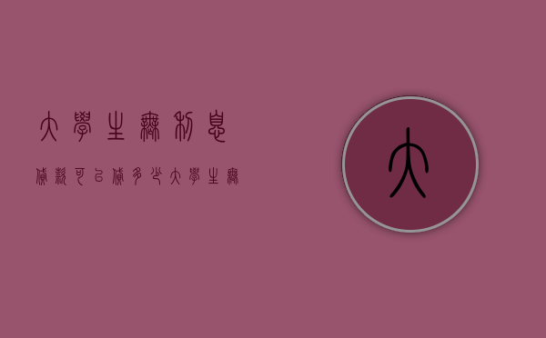 大学生无利息贷款可以贷多少（大学生无息贷款最高可以贷多少）